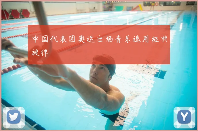 中国代表团奥运出场音乐选用经典旋律