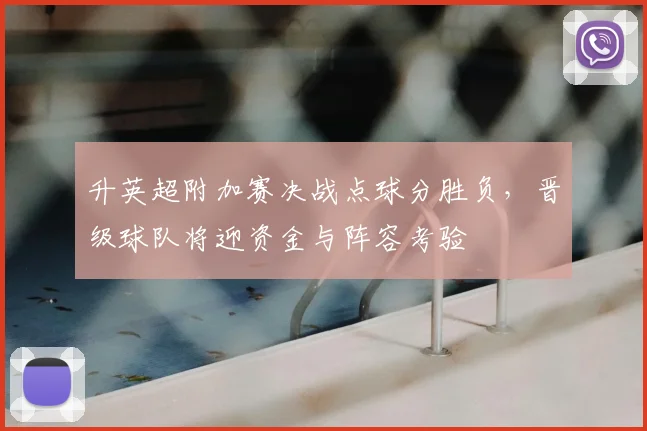 升英超附加赛决战点球分胜负，晋级球队将迎资金与阵容考验