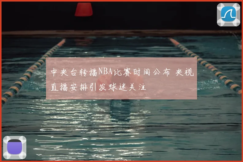 中央台转播NBA比赛时间公布 央视直播安排引发球迷关注