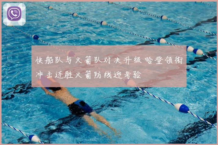 快船队与火箭队对决升级 哈登领衔冲击连胜火箭防线迎考验
