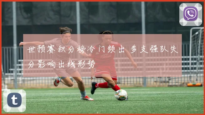 世预赛积分榜冷门频出 多支强队失分影响出线形势