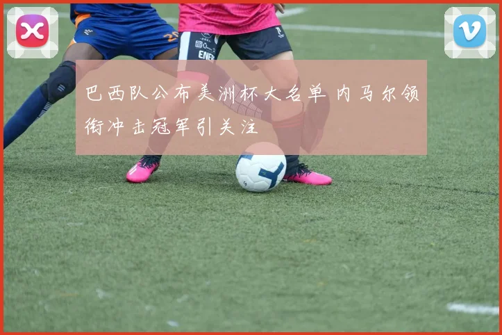 巴西队公布美洲杯大名单 内马尔领衔冲击冠军引关注