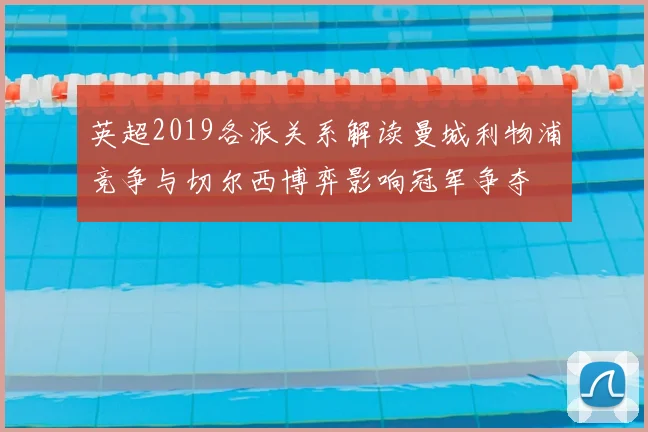 英超2019各派关系解读曼城利物浦竞争与切尔西博弈影响冠军争夺