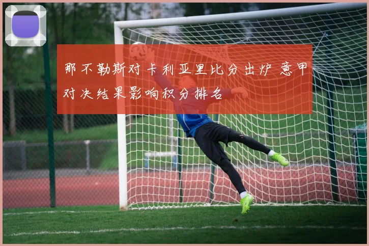 那不勒斯对卡利亚里比分出炉 意甲对决结果影响积分排名