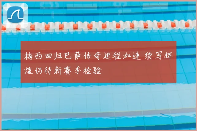 梅西回归巴萨传奇进程加速 续写辉煌仍待新赛季检验