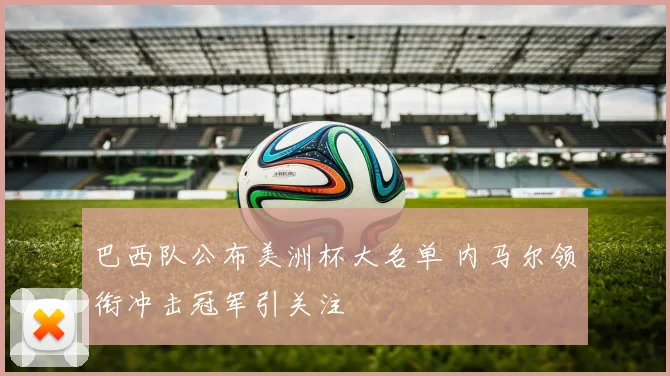 巴西队公布美洲杯大名单 内马尔领衔冲击冠军引关注