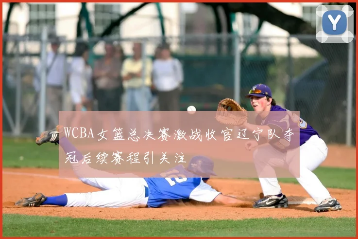 WCBA女篮总决赛激战收官辽宁队夺冠后续赛程引关注