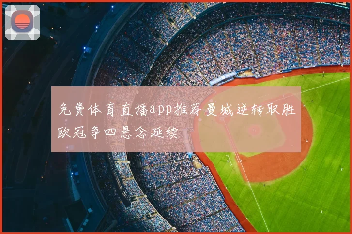 免费体育直播app推荐曼城逆转取胜欧冠争四悬念延续