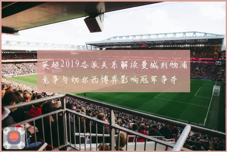 英超2019各派关系解读曼城利物浦竞争与切尔西博弈影响冠军争夺