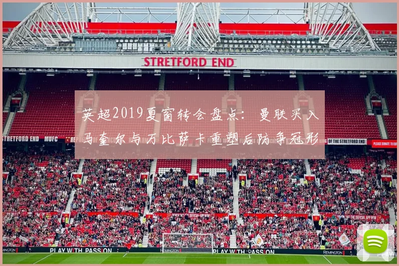 英超2019夏窗转会盘点:曼联买入马奎尔与万比萨卡重塑后防争冠形势