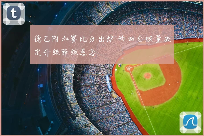 德乙附加赛比分出炉 两回合较量决定升级降级悬念