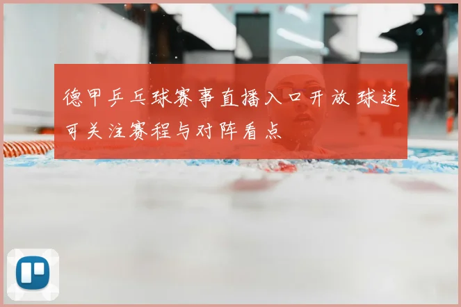 德甲乒乓球赛事直播入口开放 球迷可关注赛程与对阵看点