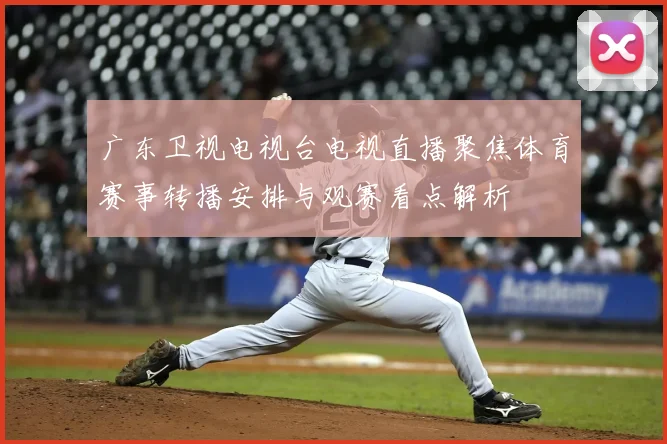 广东卫视电视台电视直播聚焦体育赛事转播安排与观赛看点解析