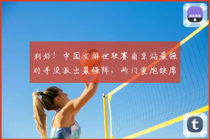 利好!中国女排世联赛南京站最强对手没派出最强阵,两门重炮缺席