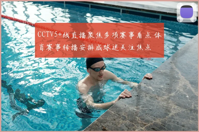 CCTV5+线直播聚焦多项赛事看点 体育赛事转播安排成球迷关注焦点