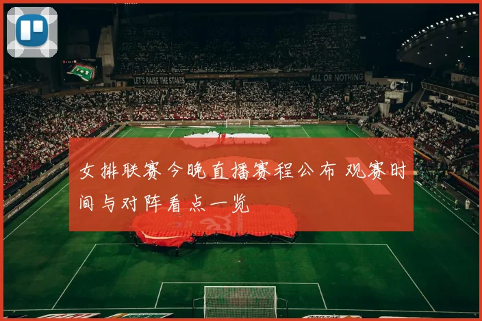 女排联赛今晚直播赛程公布 观赛时间与对阵看点一览