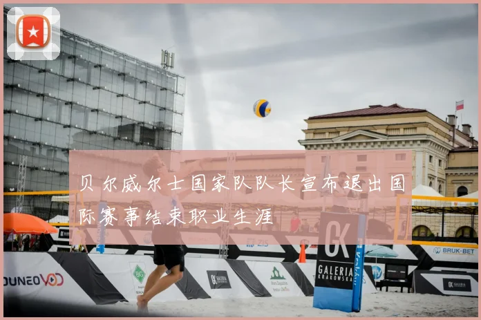 贝尔威尔士国家队队长宣布退出国际赛事结束职业生涯