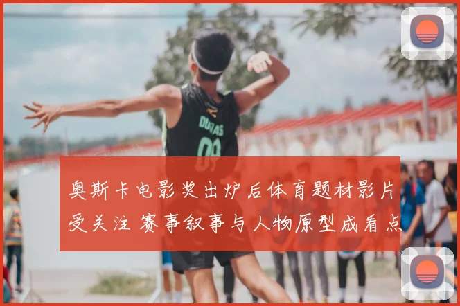 奥斯卡电影奖出炉后体育题材影片受关注 赛事叙事与人物原型成看点