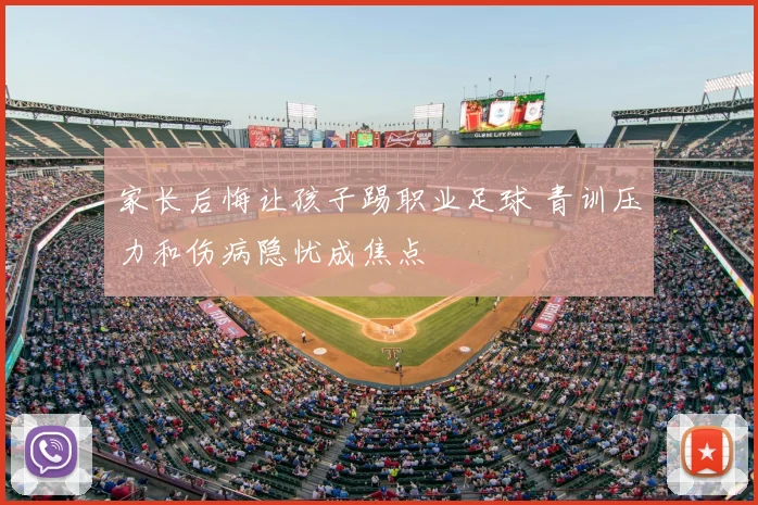 家长后悔让孩子踢职业足球 青训压力和伤病隐忧成焦点