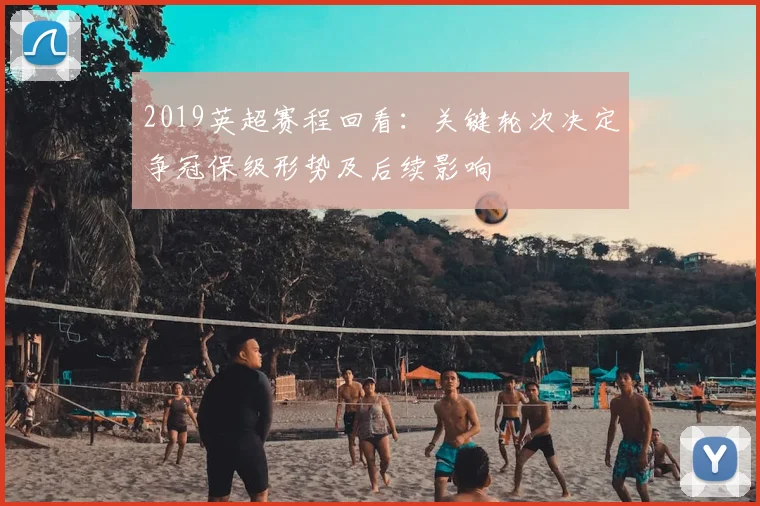 2019英超赛程回看:关键轮次决定争冠保级形势及后续影响