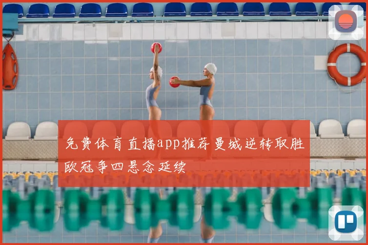 免费体育直播app推荐曼城逆转取胜欧冠争四悬念延续