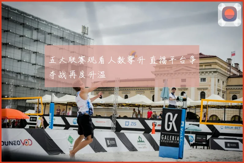 五大联赛观看人数攀升 直播平台争夺战再度升温