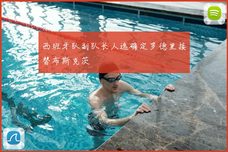 西班牙队副队长人选确定罗德里接替布斯克茨