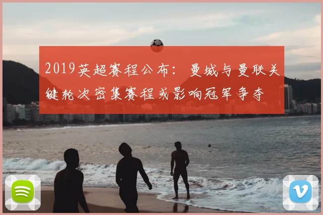 2019英超赛程公布:曼城与曼联关键轮次密集赛程或影响冠军争夺