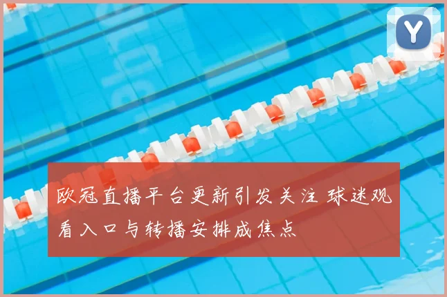 欧冠直播平台更新引发关注 球迷观看入口与转播安排成焦点