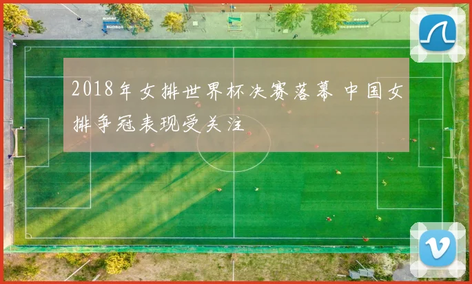 2018年女排世界杯决赛落幕 中国女排争冠表现受关注