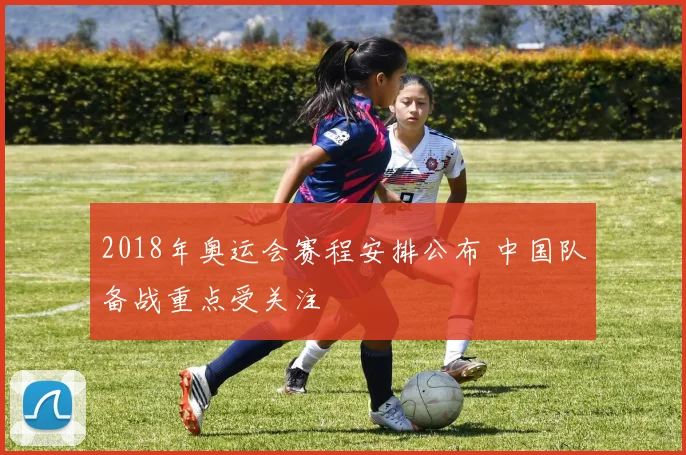 2018年奥运会赛程安排公布 中国队备战重点受关注