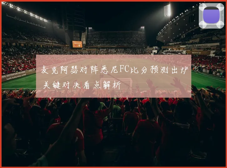 麦克阿瑟对阵悉尼FC比分预测出炉 关键对决看点解析