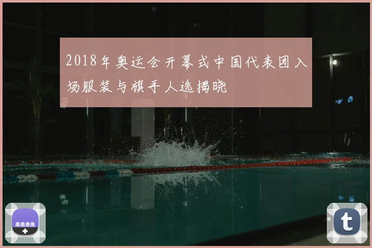 2018年奥运会开幕式中国代表团入场服装与旗手人选揭晓
