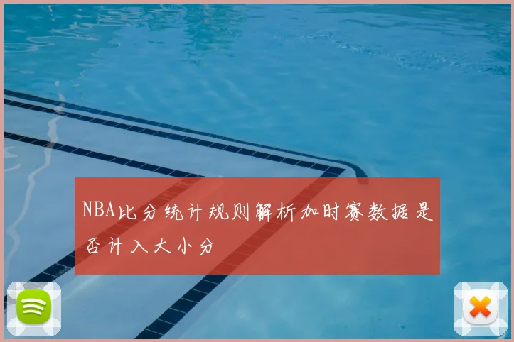 NBA比分统计规则解析加时赛数据是否计入大小分