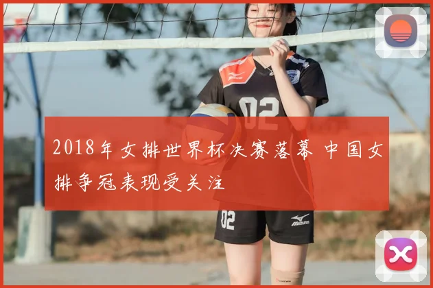 2018年女排世界杯决赛落幕 中国女排争冠表现受关注