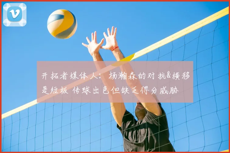 开拓者媒体人：杨瀚森的对抗&横移是短板 传球出色但缺乏得分威胁
