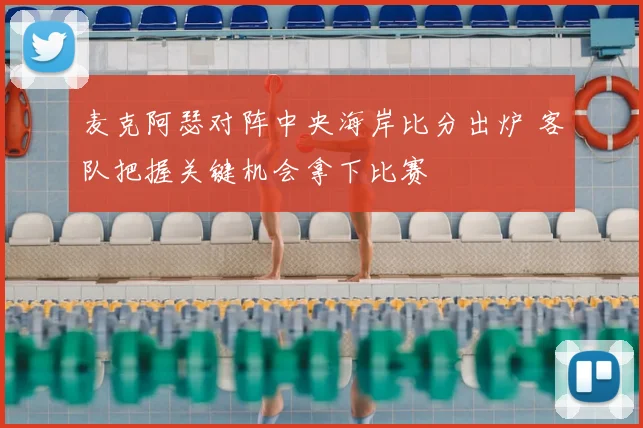 麦克阿瑟对阵中央海岸比分出炉 客队把握关键机会拿下比赛