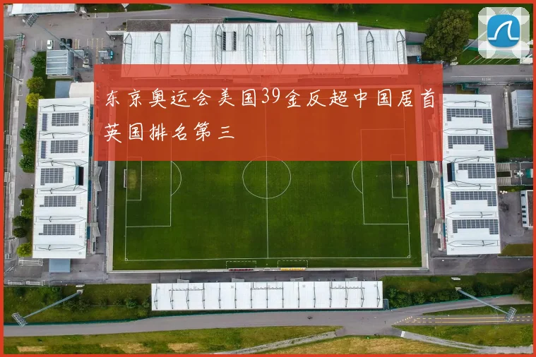 东京奥运会美国39金反超中国居首英国排名第三