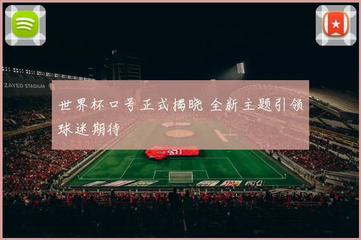 世界杯口号正式揭晓 全新主题引领球迷期待