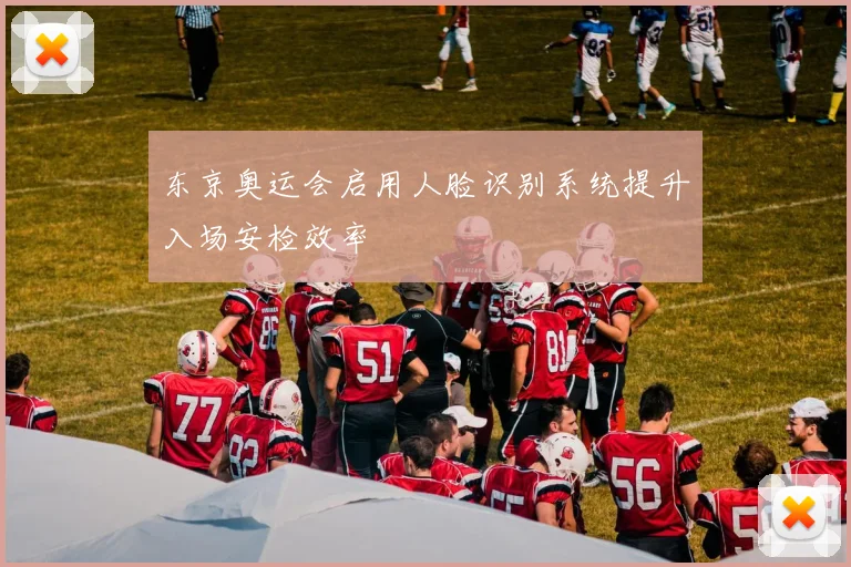 东京奥运会启用人脸识别系统提升入场安检效率