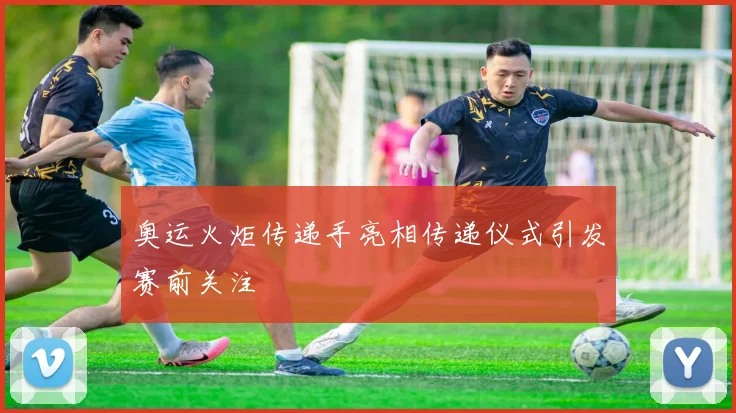 奥运火炬传递手亮相传递仪式引发赛前关注