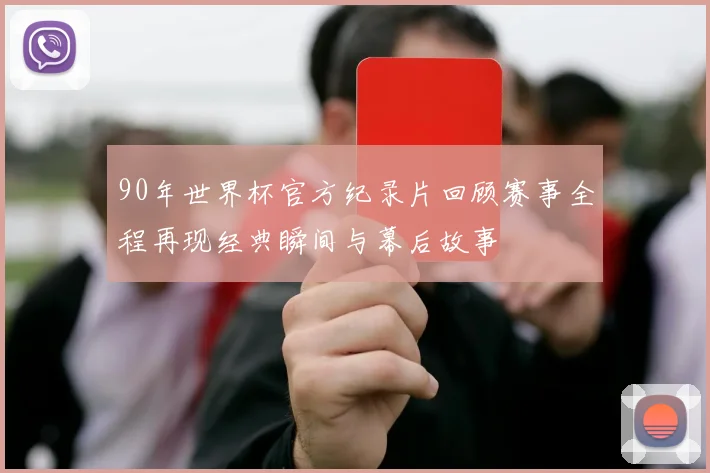 90年世界杯官方纪录片回顾赛事全程再现经典瞬间与幕后故事