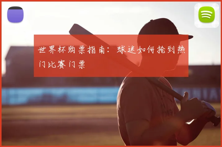 世界杯购票指南:球迷如何抢到热门比赛门票