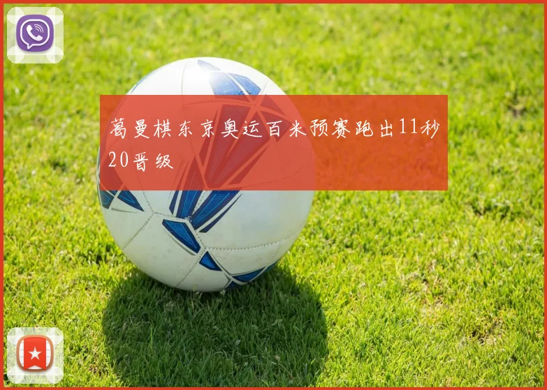 葛曼棋东京奥运百米预赛跑出11秒20晋级