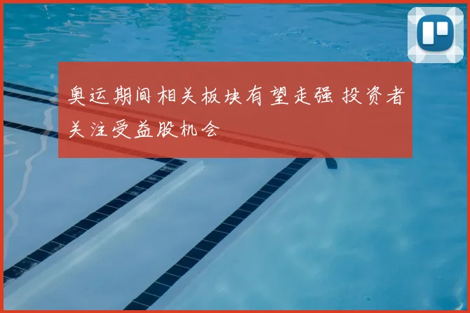 奥运期间相关板块有望走强 投资者关注受益股机会