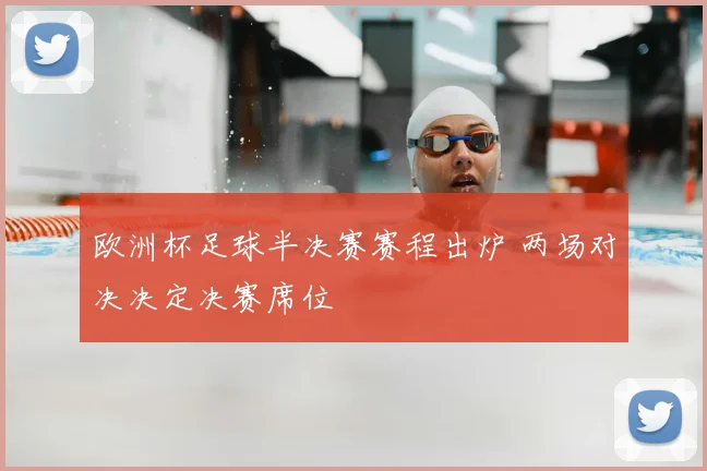 欧洲杯足球半决赛赛程出炉 两场对决决定决赛席位