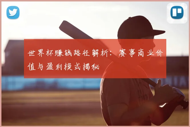 世界杯赚钱路径解析：赛事商业价值与盈利模式揭秘