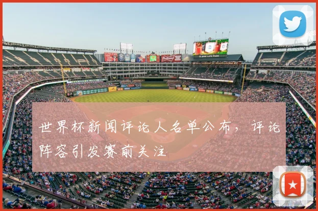 世界杯新闻评论人名单公布，评论阵容引发赛前关注