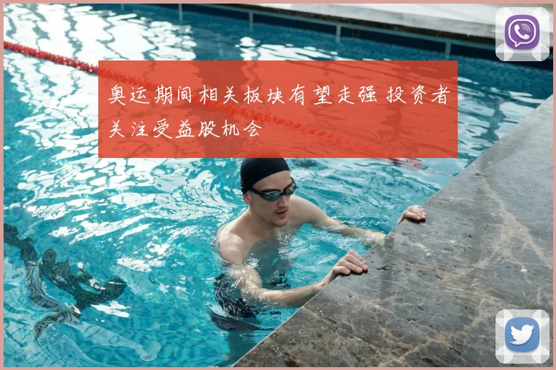 奥运期间相关板块有望走强 投资者关注受益股机会