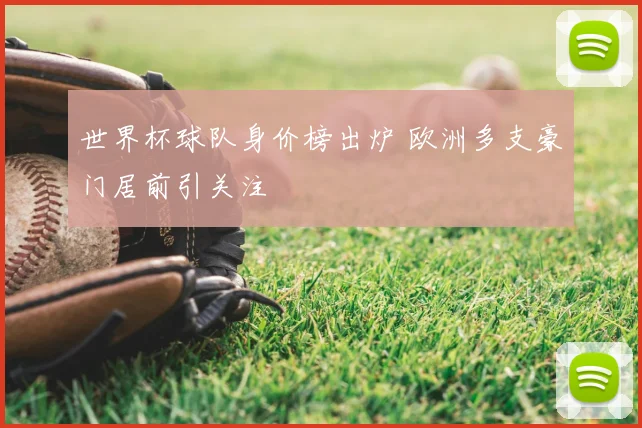 世界杯球队身价榜出炉 欧洲多支豪门居前引关注